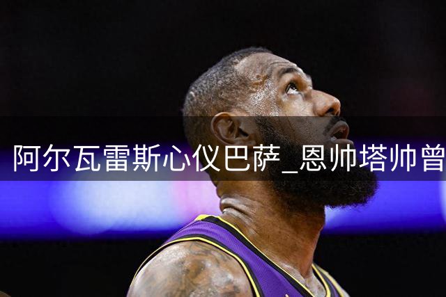 阿尔瓦雷斯心仪巴萨 恩帅塔帅曾与其接触